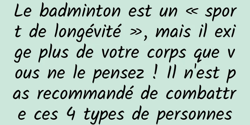 Le badminton est un « sport de longévité », mais il exige plus de votre corps que vous ne le pensez ! Il n'est pas recommandé de combattre ces 4 types de personnes