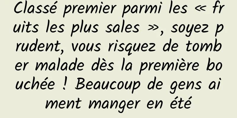 Classé premier parmi les « fruits les plus sales », soyez prudent, vous risquez de tomber malade dès la première bouchée ! Beaucoup de gens aiment manger en été