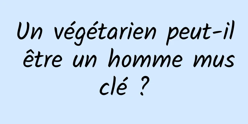 Un végétarien peut-il être un homme musclé ?