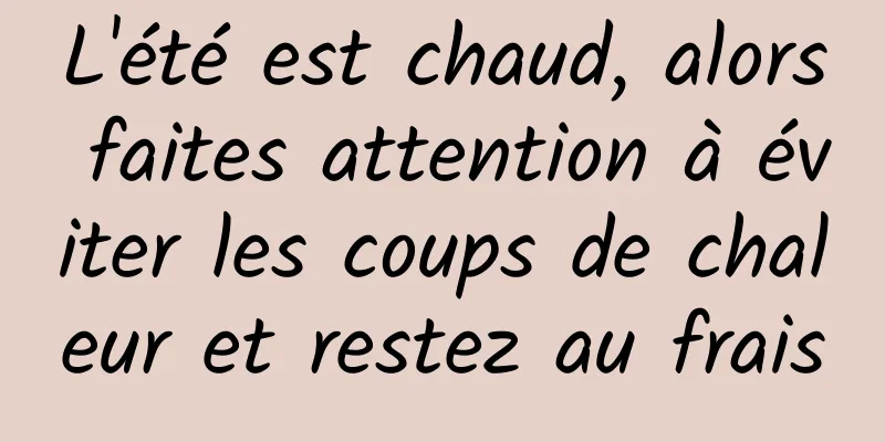 L'été est chaud, alors faites attention à éviter les coups de chaleur et restez au frais