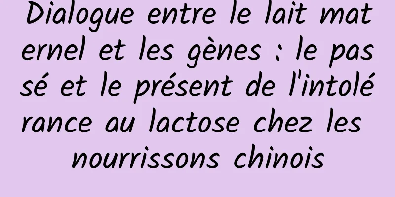 Dialogue entre le lait maternel et les gènes : le passé et le présent de l'intolérance au lactose chez les nourrissons chinois