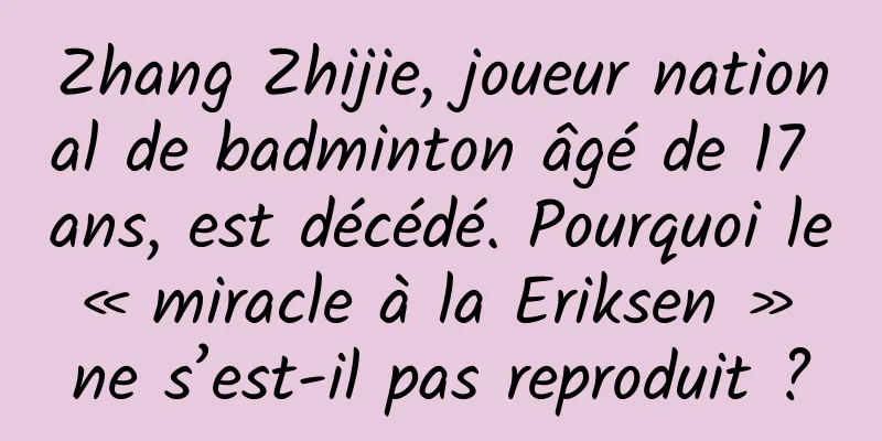 Zhang Zhijie, joueur national de badminton âgé de 17 ans, est décédé. Pourquoi le « miracle à la Eriksen » ne s’est-il pas reproduit ?