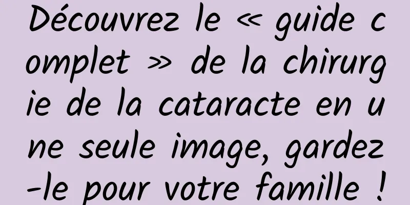 Découvrez le « guide complet » de la chirurgie de la cataracte en une seule image, gardez-le pour votre famille !