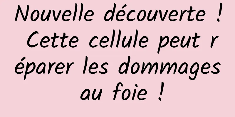 Nouvelle découverte ! Cette cellule peut réparer les dommages au foie !