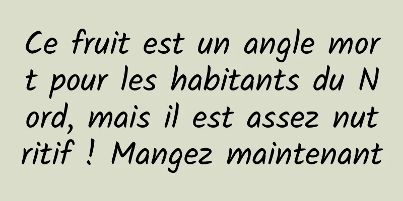 Ce fruit est un angle mort pour les habitants du Nord, mais il est assez nutritif ! Mangez maintenant