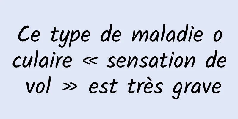 Ce type de maladie oculaire « sensation de vol » est très grave