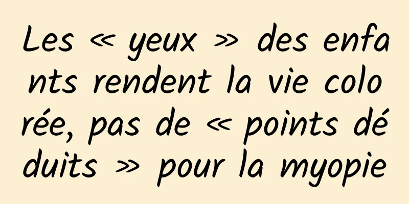 Les « yeux » des enfants rendent la vie colorée, pas de « points déduits » pour la myopie