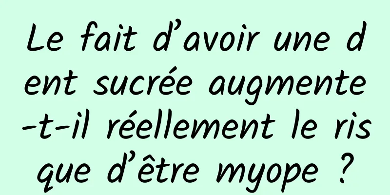Le fait d’avoir une dent sucrée augmente-t-il réellement le risque d’être myope ?