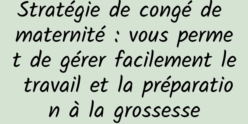 Stratégie de congé de maternité : vous permet de gérer facilement le travail et la préparation à la grossesse