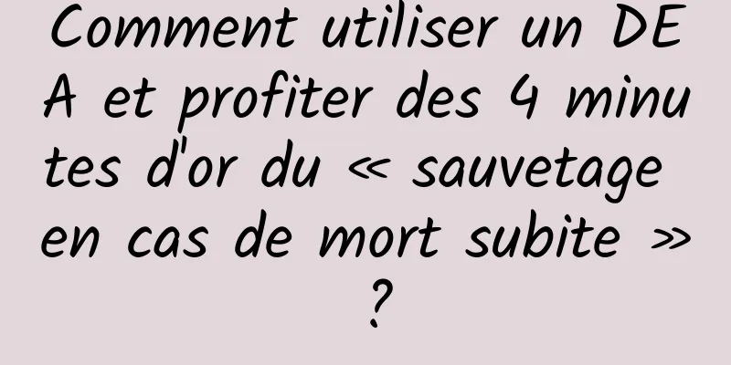 Comment utiliser un DEA et profiter des 4 minutes d'or du « sauvetage en cas de mort subite » ?
