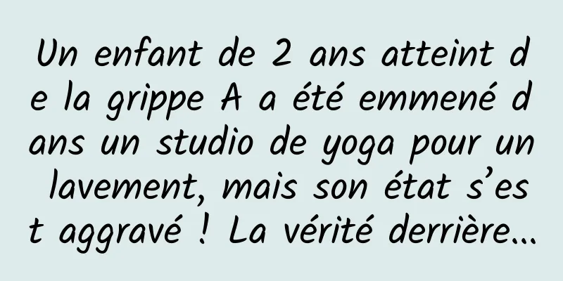 Un enfant de 2 ans atteint de la grippe A a été emmené dans un studio de yoga pour un lavement, mais son état s’est aggravé ! La vérité derrière...