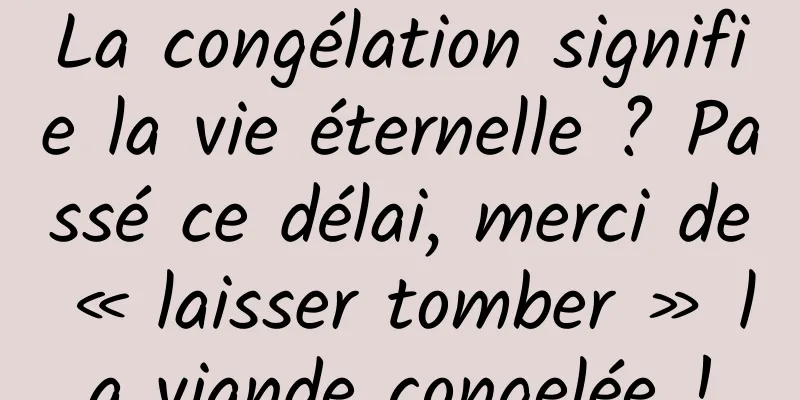 La congélation signifie la vie éternelle ? Passé ce délai, merci de « laisser tomber » la viande congelée !