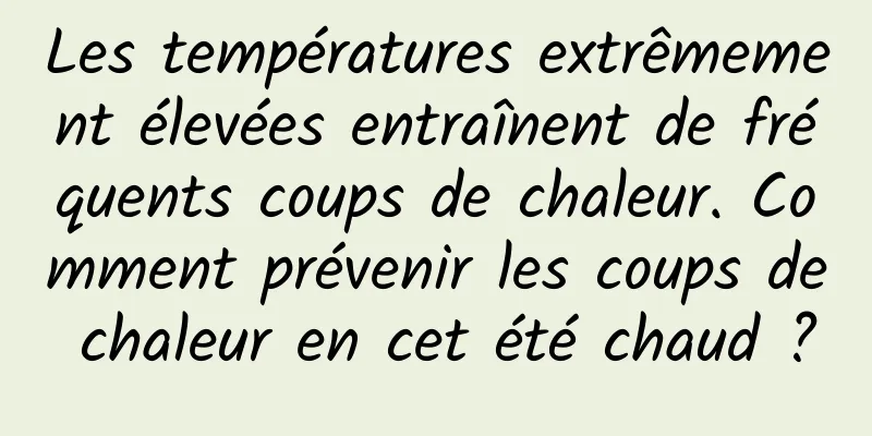 Les températures extrêmement élevées entraînent de fréquents coups de chaleur. Comment prévenir les coups de chaleur en cet été chaud ?