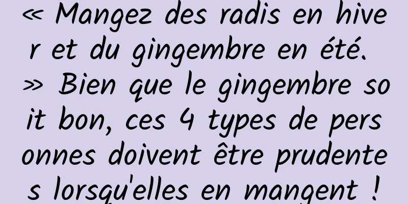 « Mangez des radis en hiver et du gingembre en été. » Bien que le gingembre soit bon, ces 4 types de personnes doivent être prudentes lorsqu'elles en mangent !