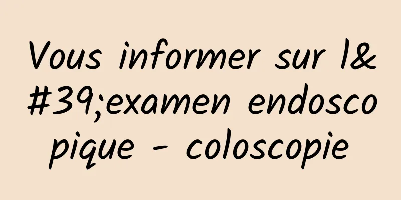 Vous informer sur l'examen endoscopique - coloscopie