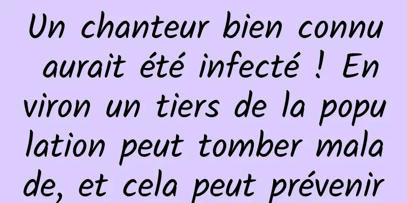 Un chanteur bien connu aurait été infecté ! Environ un tiers de la population peut tomber malade, et cela peut prévenir