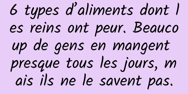 6 types d’aliments dont les reins ont peur. Beaucoup de gens en mangent presque tous les jours, mais ils ne le savent pas.