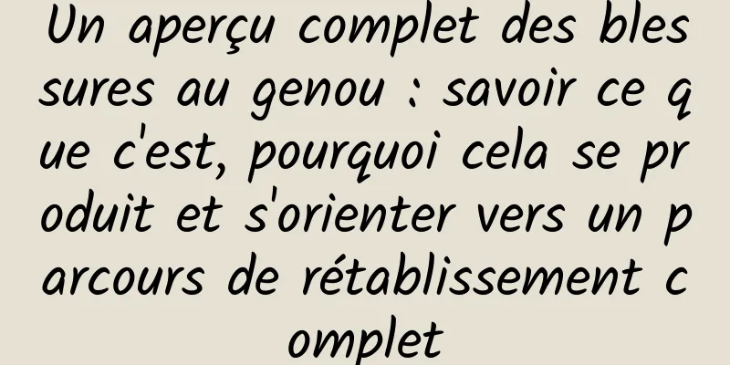 Un aperçu complet des blessures au genou : savoir ce que c'est, pourquoi cela se produit et s'orienter vers un parcours de rétablissement complet