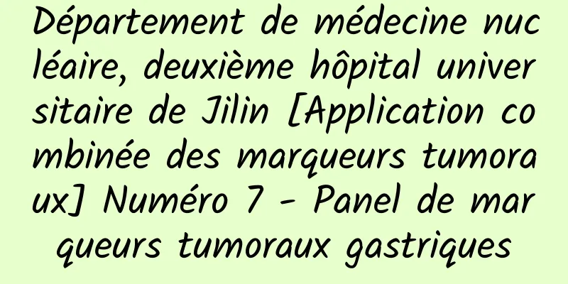 Département de médecine nucléaire, deuxième hôpital universitaire de Jilin [Application combinée des marqueurs tumoraux] Numéro 7 - Panel de marqueurs tumoraux gastriques