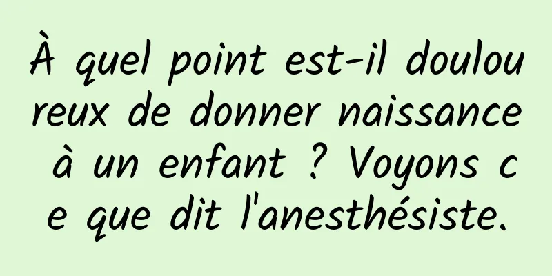 À quel point est-il douloureux de donner naissance à un enfant ? Voyons ce que dit l'anesthésiste.