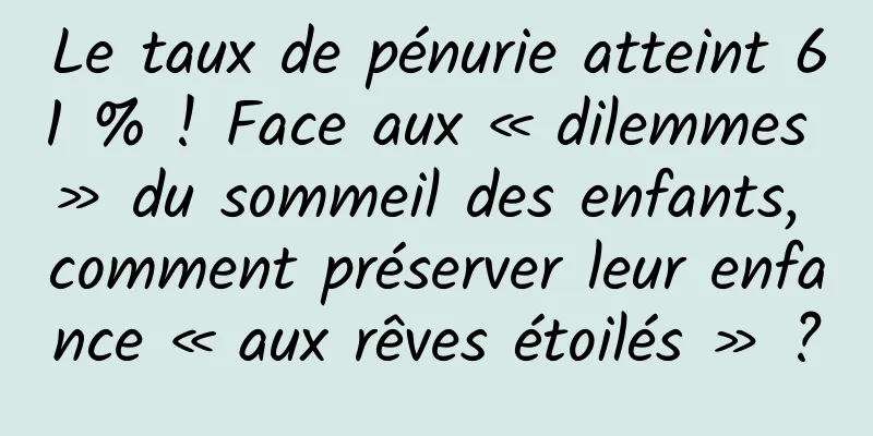 Le taux de pénurie atteint 61 % ! Face aux « dilemmes » du sommeil des enfants, comment préserver leur enfance « aux rêves étoilés » ?