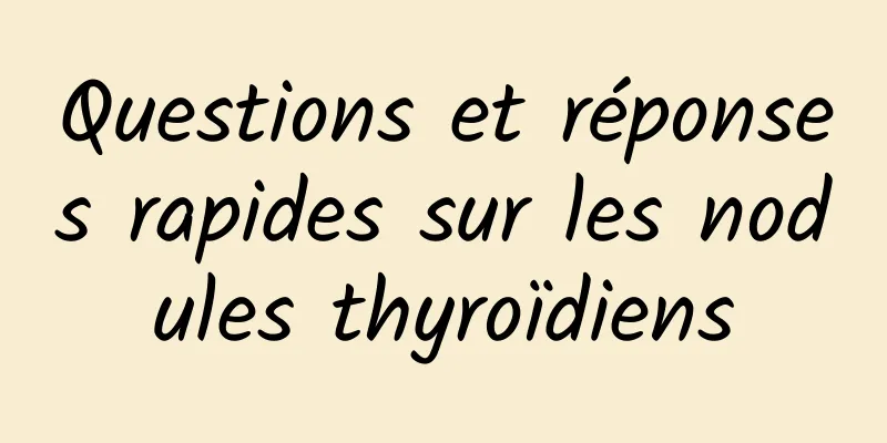 Questions et réponses rapides sur les nodules thyroïdiens