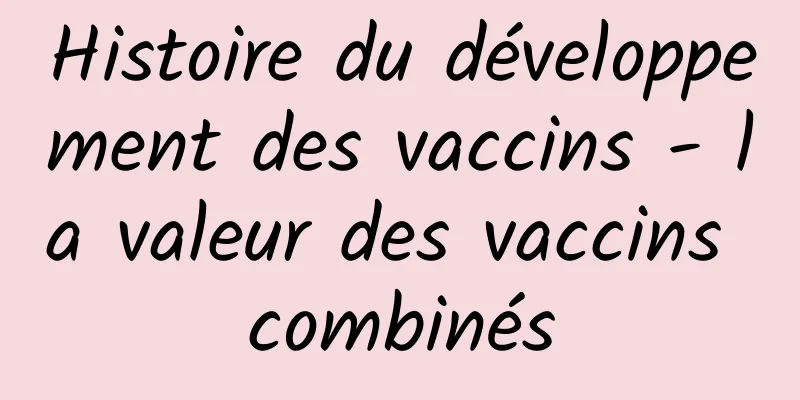 Histoire du développement des vaccins - la valeur des vaccins combinés