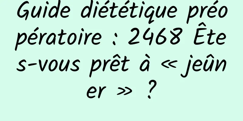 Guide diététique préopératoire : 2468 Êtes-vous prêt à « jeûner » ?