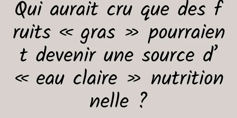 Qui aurait cru que des fruits « gras » pourraient devenir une source d’« eau claire » nutritionnelle ?