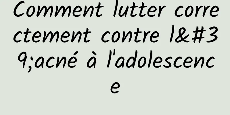 Comment lutter correctement contre l'acné à l'adolescence