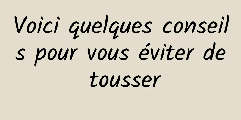 Voici quelques conseils pour vous éviter de tousser