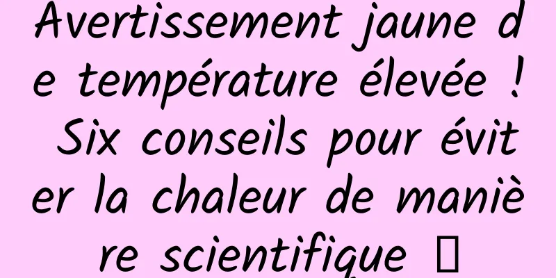 Avertissement jaune de température élevée ! Six conseils pour éviter la chaleur de manière scientifique →