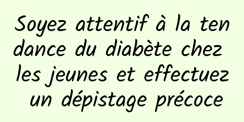 Soyez attentif à la tendance du diabète chez les jeunes et effectuez un dépistage précoce