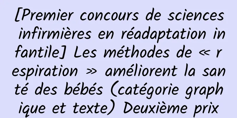 [Premier concours de sciences infirmières en réadaptation infantile] Les méthodes de « respiration » améliorent la santé des bébés (catégorie graphique et texte) Deuxième prix