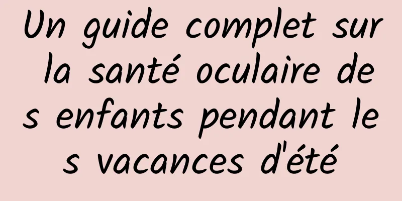 Un guide complet sur la santé oculaire des enfants pendant les vacances d'été