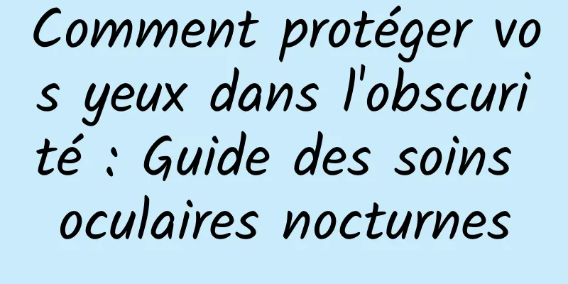 Comment protéger vos yeux dans l'obscurité : Guide des soins oculaires nocturnes