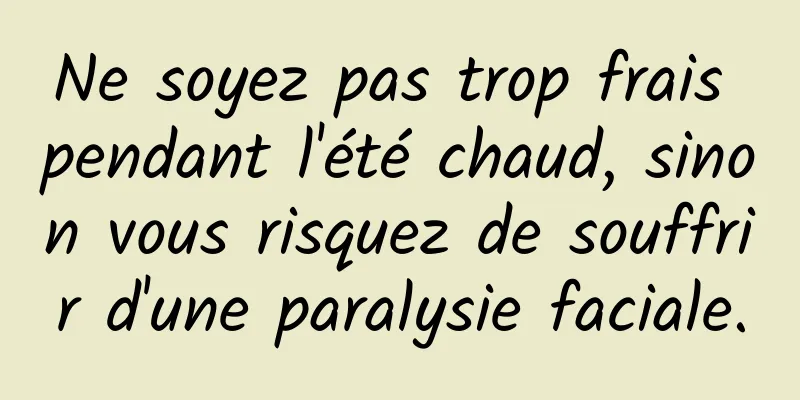Ne soyez pas trop frais pendant l'été chaud, sinon vous risquez de souffrir d'une paralysie faciale.