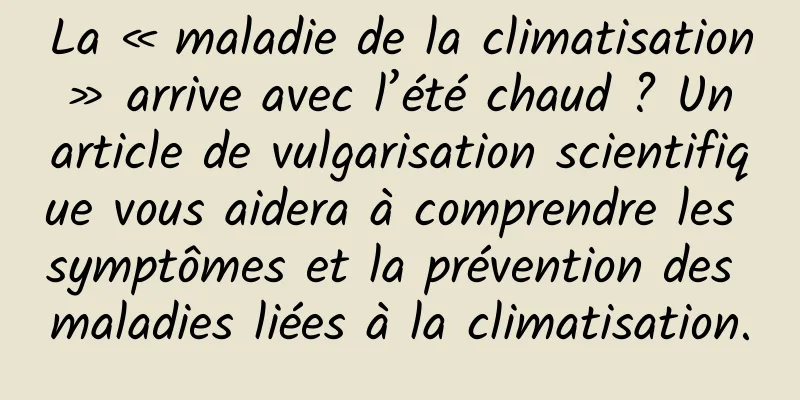 La « maladie de la climatisation » arrive avec l’été chaud ? Un article de vulgarisation scientifique vous aidera à comprendre les symptômes et la prévention des maladies liées à la climatisation.