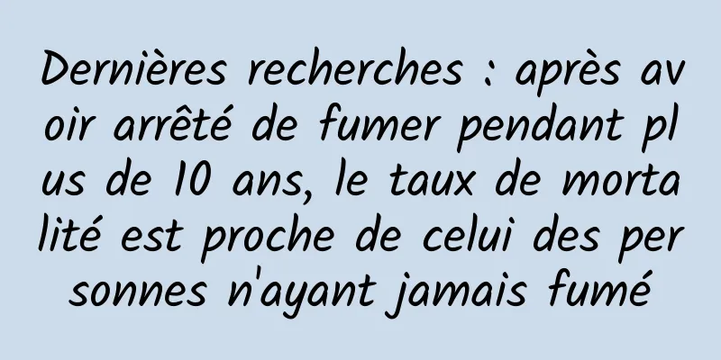 Dernières recherches : après avoir arrêté de fumer pendant plus de 10 ans, le taux de mortalité est proche de celui des personnes n'ayant jamais fumé