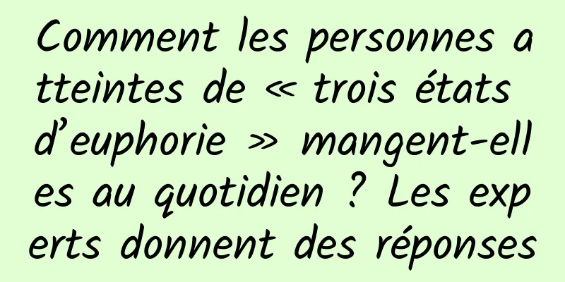 Comment les personnes atteintes de « trois états d’euphorie » mangent-elles au quotidien ? Les experts donnent des réponses