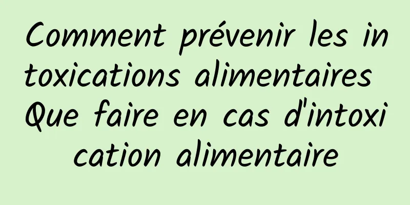 Comment prévenir les intoxications alimentaires Que faire en cas d'intoxication alimentaire