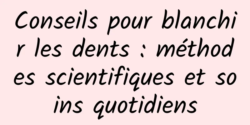 Conseils pour blanchir les dents : méthodes scientifiques et soins quotidiens