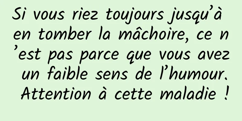 Si vous riez toujours jusqu’à en tomber la mâchoire, ce n’est pas parce que vous avez un faible sens de l’humour. Attention à cette maladie !