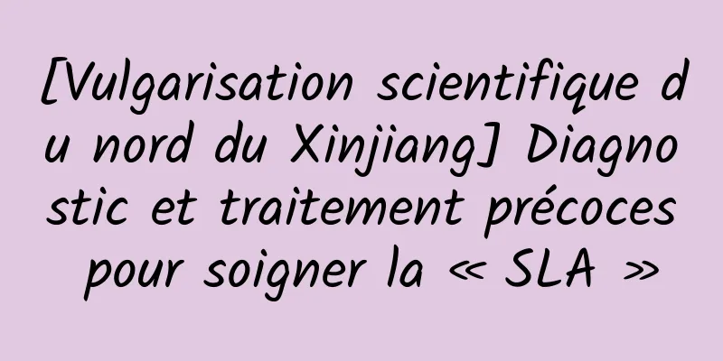 [Vulgarisation scientifique du nord du Xinjiang] Diagnostic et traitement précoces pour soigner la « SLA »