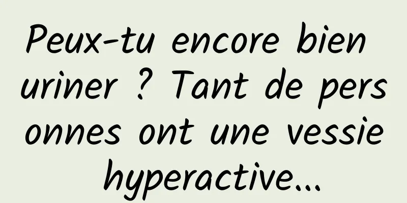 Peux-tu encore bien uriner ? Tant de personnes ont une vessie hyperactive...