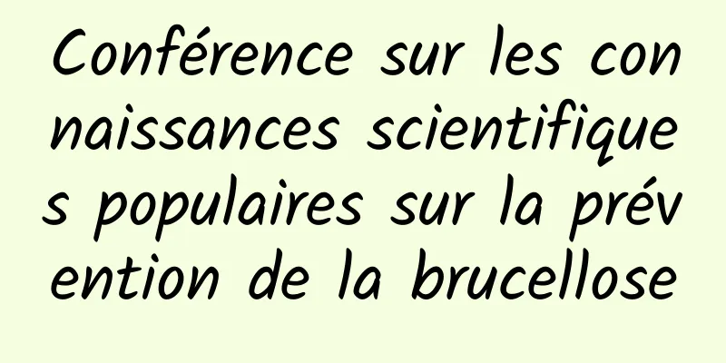 Conférence sur les connaissances scientifiques populaires sur la prévention de la brucellose