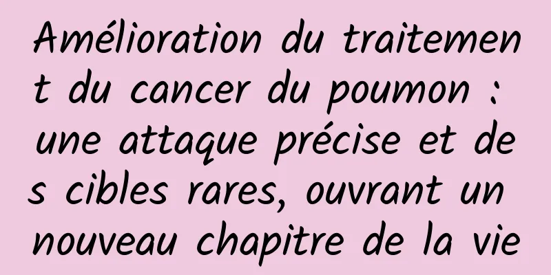 Amélioration du traitement du cancer du poumon : une attaque précise et des cibles rares, ouvrant un nouveau chapitre de la vie