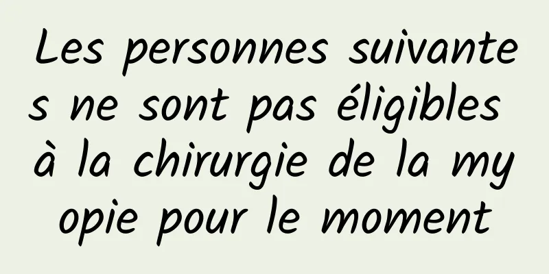 Les personnes suivantes ne sont pas éligibles à la chirurgie de la myopie pour le moment