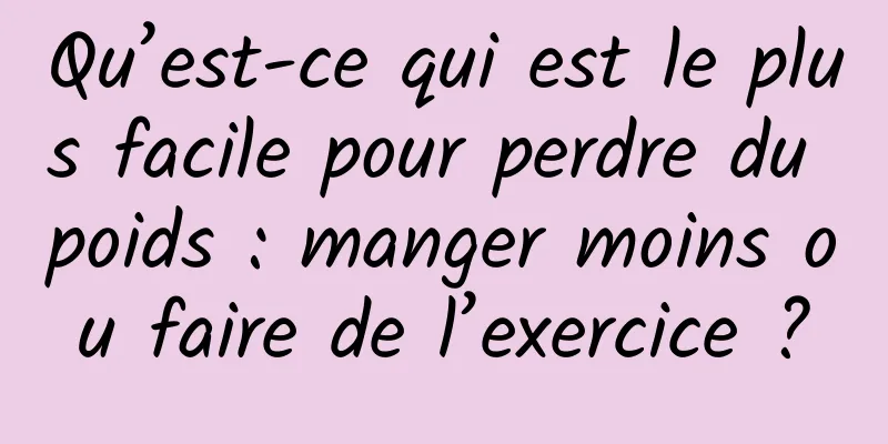 Qu’est-ce qui est le plus facile pour perdre du poids : manger moins ou faire de l’exercice ?