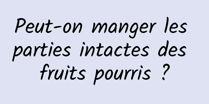 Peut-on manger les parties intactes des fruits pourris ?